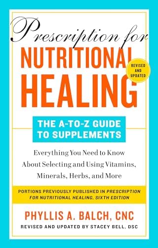 Prescription for Nutritional Healing: The A-to-Z Guide to Supplements, 6th Edition: Everything You Need to Know About Selecting and Using Vitamins, Minerals, Herbs,and More